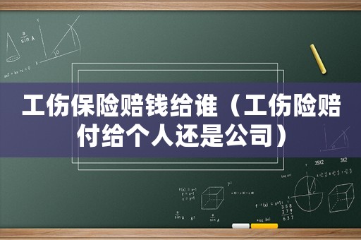 工傷保險賠錢給誰（工傷險賠付給個人還是公司）