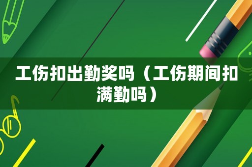 工傷扣出勤獎(jiǎng)嗎（工傷期間扣滿勤嗎）