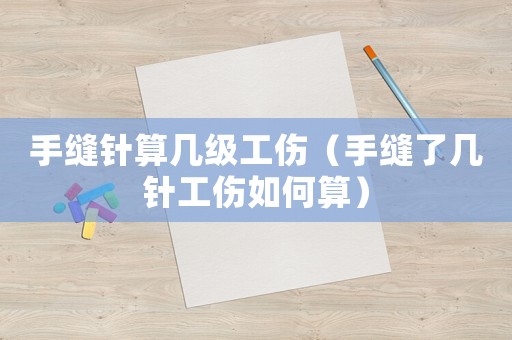 手縫針?biāo)銕准?jí)工傷（手縫了幾針工傷如何算）
