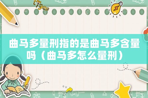 曲馬多量刑指的是曲馬多含量嗎（曲馬多怎么量刑）