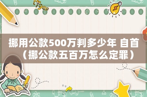 挪用公款500萬(wàn)判多少年 自首（挪公款五百萬(wàn)怎么定罪）