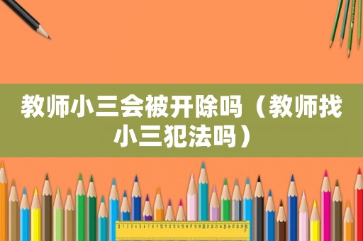 教師小三會被開除嗎（教師找小三犯法嗎）