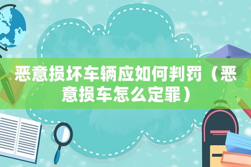 惡意損壞車輛應如何判罰（惡意損車怎么定罪）