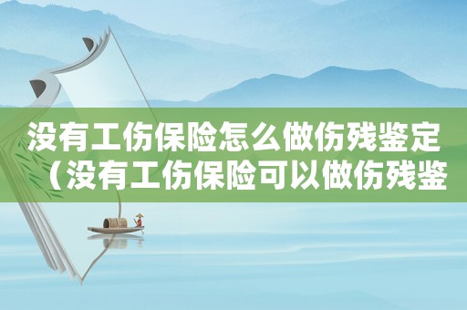 沒有工傷保險(xiǎn)怎么做傷殘鑒定（沒有工傷保險(xiǎn)可以做傷殘鑒定嗎）