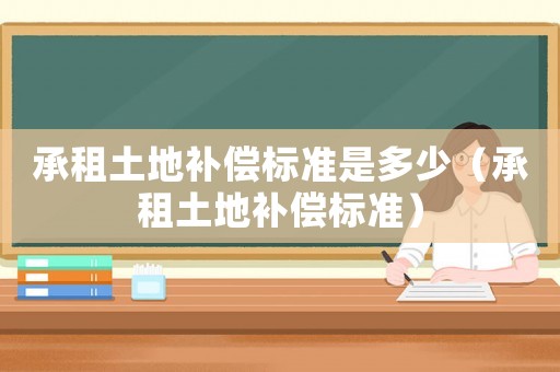 承租土地補償標準是多少（承租土地補償標準）
