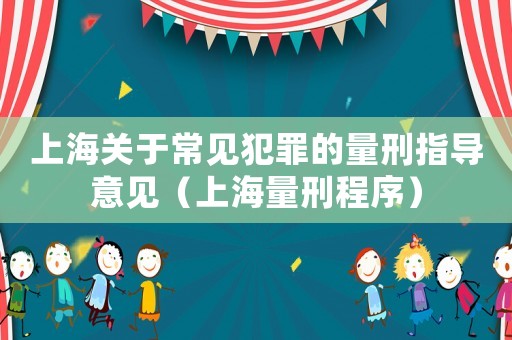上海關于常見犯罪的量刑指導意見（上海量刑程序）