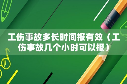 工傷事故多長時間報有效（工傷事故幾個小時可以報）