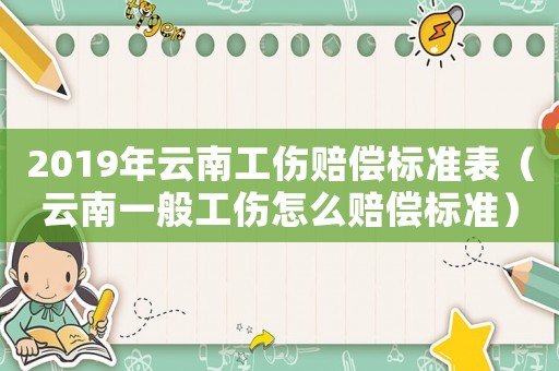 2019年云南工傷賠償標準表（云南一般工傷怎么賠償標準）