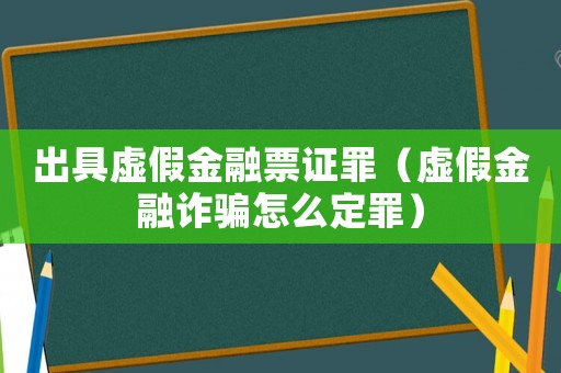 出具虛假金融票證罪（虛假金融詐騙怎么定罪）