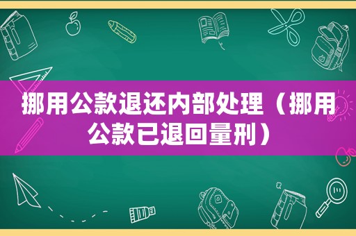 挪用公款退還內(nèi)部處理（挪用公款已退回量刑）