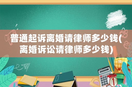 普通起訴離婚請律師多少錢(離婚訴訟請律師多少錢)