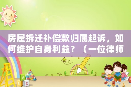 房屋拆遷補償款歸屬起訴，如何維護自身利益？（一位律師的適用建議）