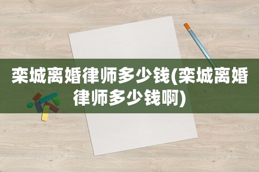 欒城離婚律師多少錢(欒城離婚律師多少錢啊)