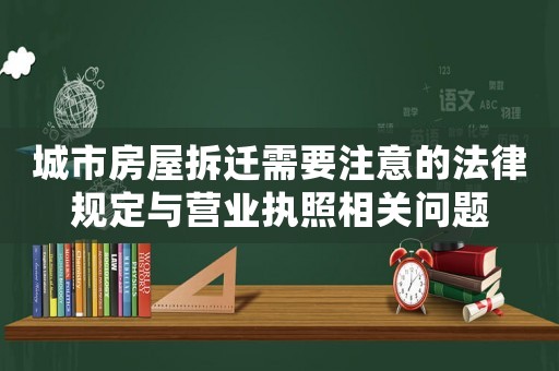 城市房屋拆遷需要注意的法律規(guī)定與營(yíng)業(yè)執(zhí)照相關(guān)問題