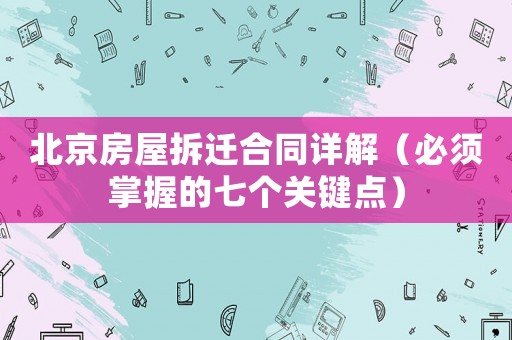 北京房屋拆遷合同詳解（必須掌握的七個關鍵點）