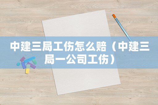 中建三局工傷怎么賠（中建三局一公司工傷）