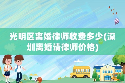 光明區(qū)離婚律師收費(fèi)多少(深圳離婚請律師價(jià)格)