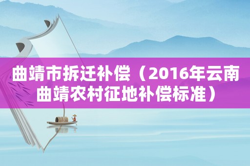 曲靖市拆遷補償（2016年云南曲靖農村征地補償標準）