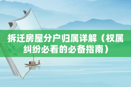 拆遷房屋分戶歸屬詳解（權(quán)屬糾紛必看的必備指南）