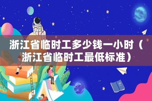 浙江省臨時工多少錢一小時（浙江省臨時工最低標準）