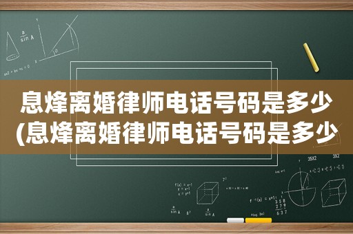 息烽離婚律師電話號碼是多少(息烽離婚律師電話號碼是多少啊)