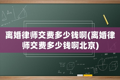 離婚律師交費多少錢啊(離婚律師交費多少錢啊北京)