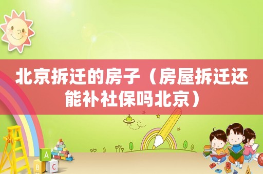 北京拆遷的房子（房屋拆遷還能補社保嗎北京）