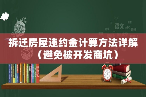 拆遷房屋違約金計(jì)算方法詳解（避免被開發(fā)商坑）