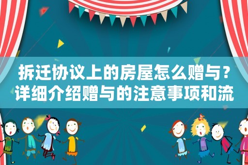 拆遷協(xié)議上的房屋怎么贈與？詳細(xì)介紹贈與的注意事項(xiàng)和流程