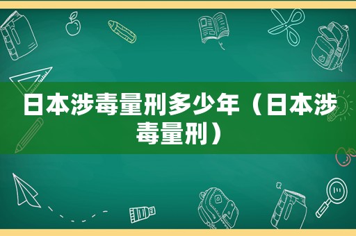 日本涉毒量刑多少年（日本涉毒量刑）