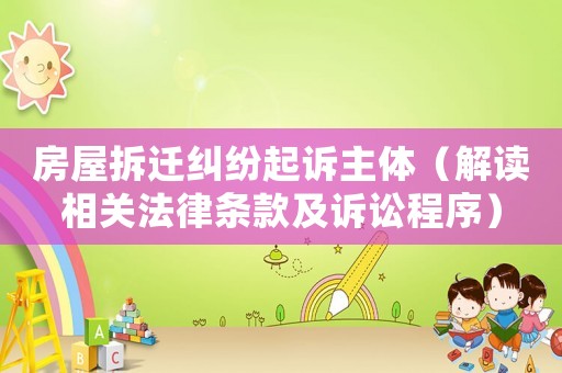 房屋拆遷糾紛起訴主體（解讀相關法律條款及訴訟程序）