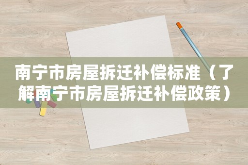南寧市房屋拆遷補(bǔ)償標(biāo)準(zhǔn)（了解南寧市房屋拆遷補(bǔ)償政策）