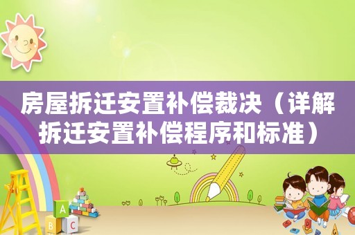房屋拆遷安置補(bǔ)償裁決（詳解拆遷安置補(bǔ)償程序和標(biāo)準(zhǔn)）