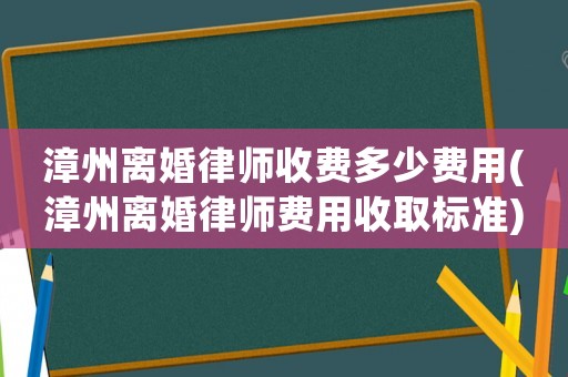 漳州離婚律師收費多少費用(漳州離婚律師費用收取標準)