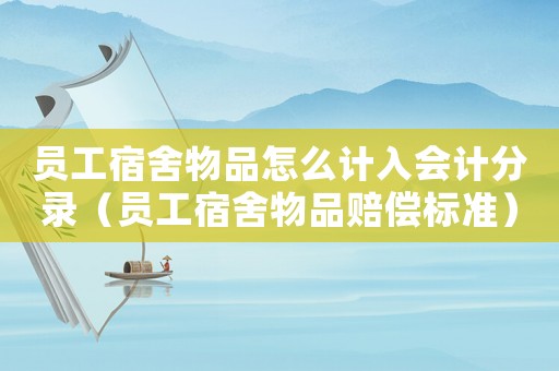 員工宿舍物品怎么計入會計分錄（員工宿舍物品賠償標準）