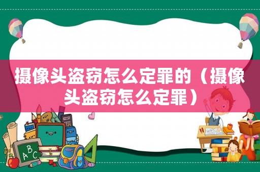 攝像頭盜竊怎么定罪的（攝像頭盜竊怎么定罪）