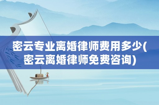 密云專業離婚律師費用多少(密云離婚律師免費咨詢)