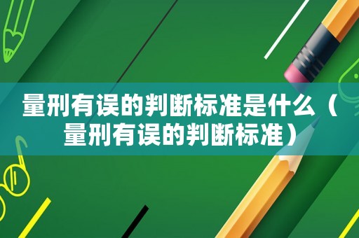 量刑有誤的判斷標準是什么（量刑有誤的判斷標準）