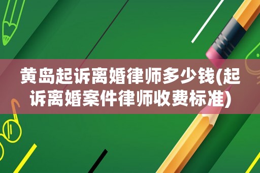 黃島起訴離婚律師多少錢(起訴離婚案件律師收費標準)
