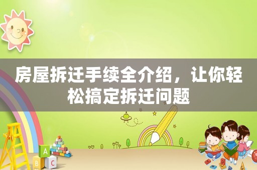 房屋拆遷手續全介紹，讓你輕松搞定拆遷問題