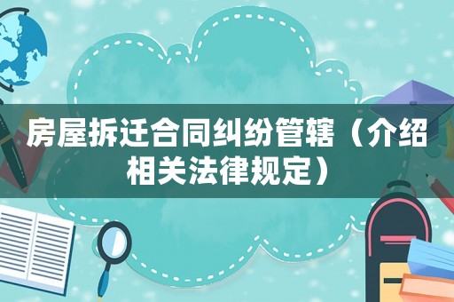 房屋拆遷合同糾紛管轄（介紹相關(guān)法律規(guī)定）