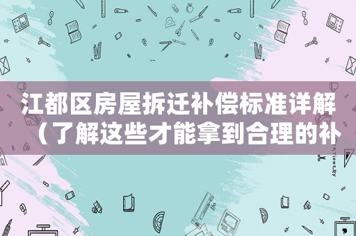 江都區房屋拆遷補償標準詳解（了解這些才能拿到合理的補償）