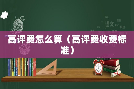 高評費怎么算（高評費收費標準）