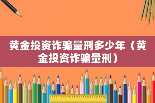 黃金投資詐騙量刑多少年（黃金投資詐騙量刑）