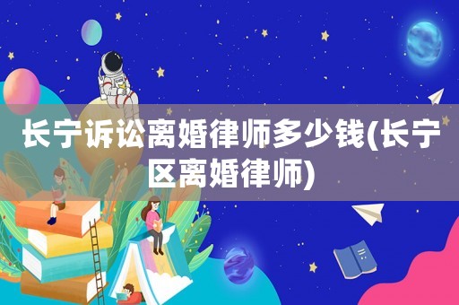 長(zhǎng)寧訴訟離婚律師多少錢(長(zhǎng)寧區(qū)離婚律師)