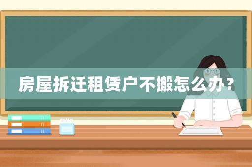 房屋拆遷租賃戶不搬怎么辦？