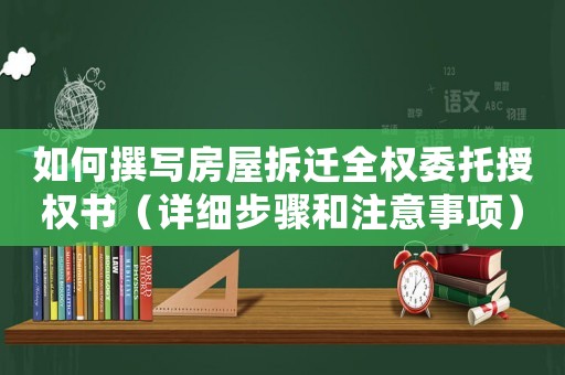 如何撰寫房屋拆遷全權委托授權書（詳細步驟和注意事項）