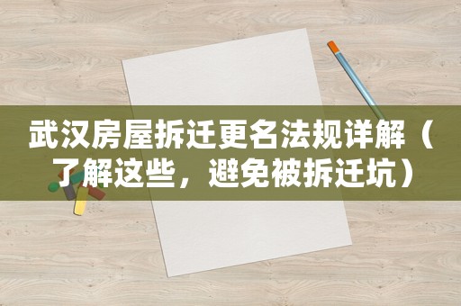 武漢房屋拆遷更名法規詳解（了解這些，避免被拆遷坑）