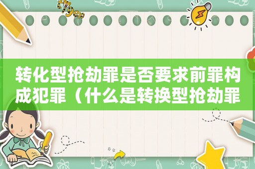 轉化型搶劫罪是否要求前罪構成犯罪（什么是轉換型搶劫罪）