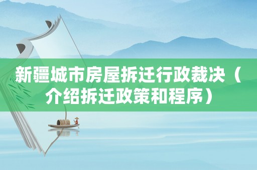 新疆城市房屋拆遷行政裁決（介紹拆遷政策和程序）